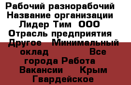 Рабочий-разнорабочий › Название организации ­ Лидер Тим, ООО › Отрасль предприятия ­ Другое › Минимальный оклад ­ 14 000 - Все города Работа » Вакансии   . Крым,Гвардейское